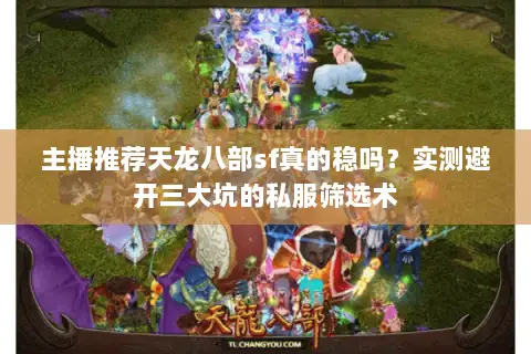 主播推荐天龙八部sf真的稳吗？实测避开三大坑的私服筛选术