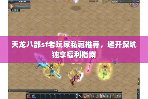 天龙八部sf老玩家私藏推荐，避开深坑独享福利指南