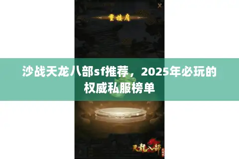沙战天龙八部sf推荐,2025年必玩的权威私服榜单 沙战天龙八部sf推荐,2025年必玩的权威私服榜单