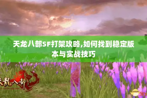 天龙八部SF打架攻略,如何找到稳定版本与实战技巧 天龙八部SF打架攻略,如何找到稳定版本与实战技巧