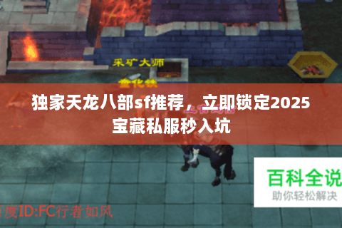 独家天龙八部sf推荐，立即锁定2025宝藏私服秒入坑