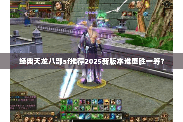 经典天龙八部sf推荐2025新版本谁更胜一筹? 经典天龙八部sf推荐2025新版本谁更胜一筹?