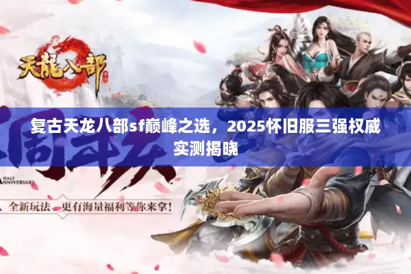 复古天龙八部sf巅峰之选,2025怀旧服三强权威实测揭晓 复古天龙八部sf巅峰之选,2025怀旧服三强权威实测揭晓