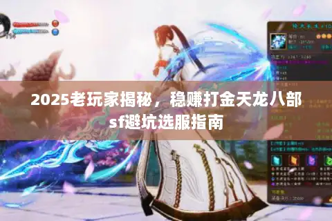 2025老玩家揭秘,稳赚打金天龙八部sf避坑选服指南 2025老玩家揭秘,稳赚打金天龙八部sf避坑选服指南