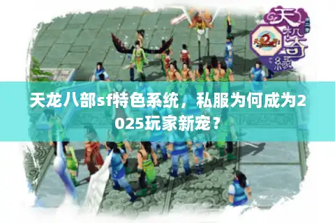 天龙八部sf特色系统,私服为何成为2025玩家新宠? 天龙八部sf特色系统,私服为何成为2025玩家新宠?