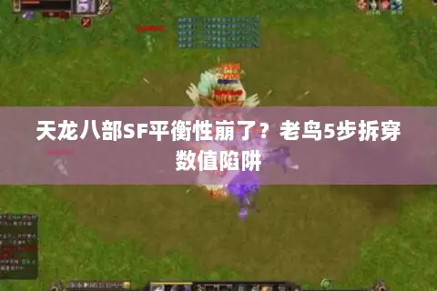 天龙八部SF平衡性崩了？老鸟5步拆穿数值陷阱
