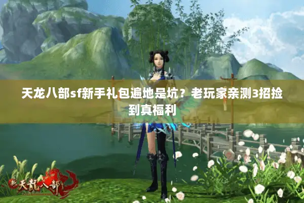 天龙八部sf新手礼包遍地是坑？老玩家亲测3招捡到真福利