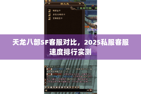 天龙八部SF客服对比,2025私服客服速度排行实测 天龙八部SF客服对比,2025私服客服速度排行实测