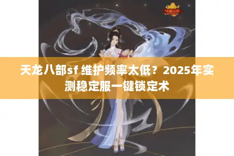 天龙八部sf 维护频率太低？2025年实测稳定服一键锁定术