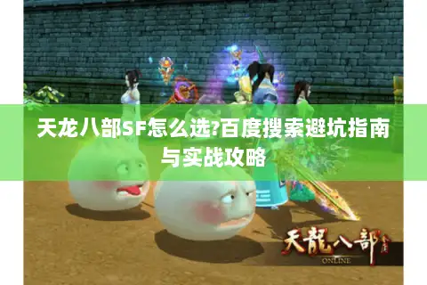 天龙八部SF怎么选?百度搜索避坑指南与实战攻略 天龙八部SF怎么选?百度搜索避坑指南与实战攻略