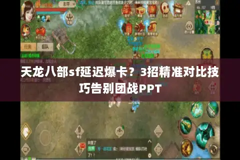 天龙八部sf延迟爆卡?3招精准对比技巧告别团战PPT 天龙八部sf延迟爆卡?3招精准对比技巧告别团战PPT