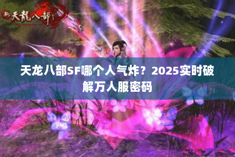 天龙八部SF哪个人气炸？2025实时破解万人服密码