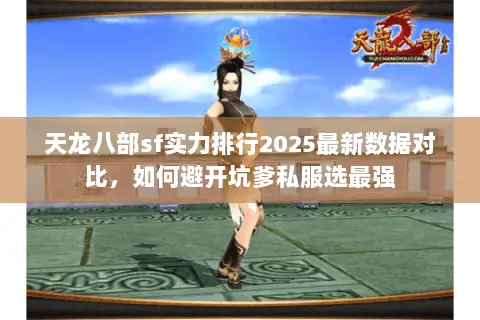 天龙八部sf实力排行2025最新数据对比,如何避开坑爹私服选最强 天龙八部sf实力排行2025最新数据对比,如何避开坑爹私服选最强