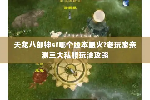 天龙八部神sf哪个版本最火?老玩家亲测三大私服玩法攻略