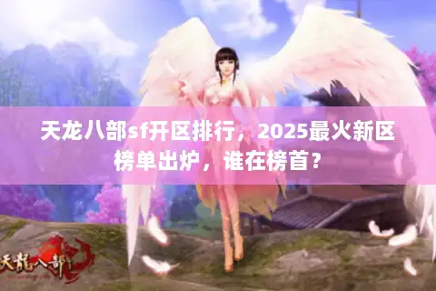 天龙八部sf开区排行,2025最火新区榜单出炉,谁在榜首? 天龙八部sf开区排行,2025最火新区榜单出炉,谁在榜首?