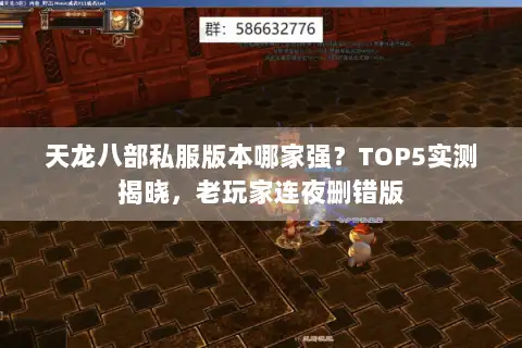 天龙八部私服版本哪家强?TOP5实测揭晓,老玩家连夜删错版 天龙八部私服版本哪家强?TOP5实测揭晓,老玩家连夜删错版
