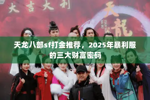 天龙八部sf打金推荐,2025年暴利服的三大财富密码 天龙八部sf打金推荐,2025年暴利服的三大财富密码