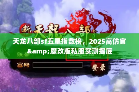 天龙八部sf五星指数榜，2025高仿官&魔改版私服实测揭底