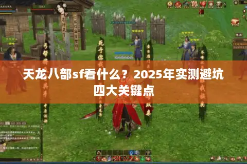 天龙八部sf看什么？2025年实测避坑四大关键点
