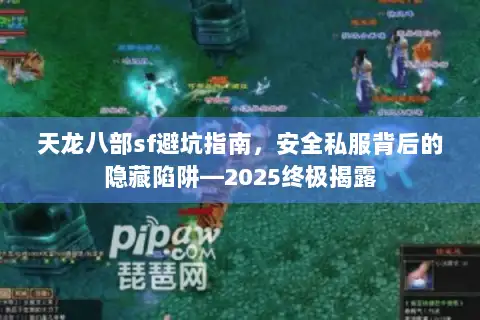 天龙八部sf避坑指南，安全私服背后的隐藏陷阱—2025终极揭露