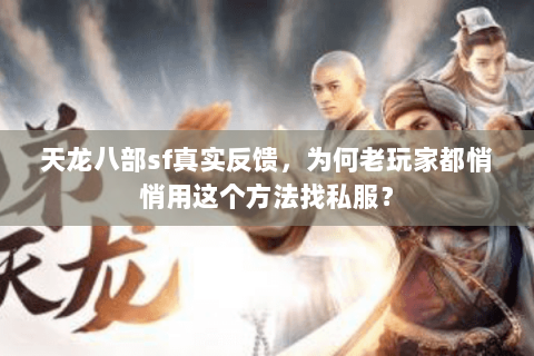 天龙八部sf真实反馈,为何老玩家都悄悄用这个方法找私服? 天龙八部sf真实反馈,为何老玩家都悄悄用这个方法找私服?