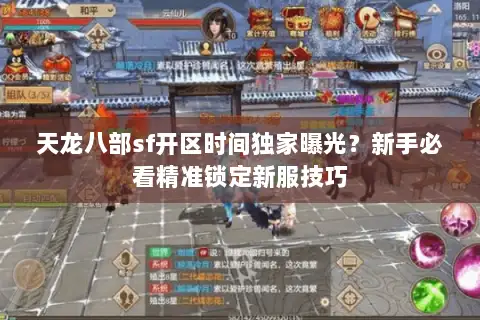 天龙八部sf开区时间独家曝光？新手必看精准锁定新服技巧
