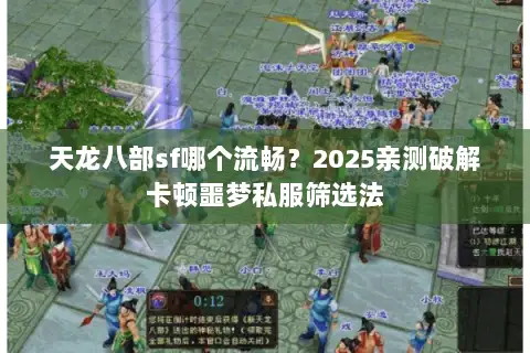 天龙八部sf哪个流畅？2025亲测破解卡顿噩梦私服筛选法