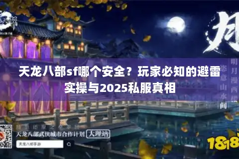 天龙八部sf哪个安全?玩家必知的避雷实操与2025私服真相 天龙八部sf哪个安全?玩家必知的避雷实操与2025私服真相