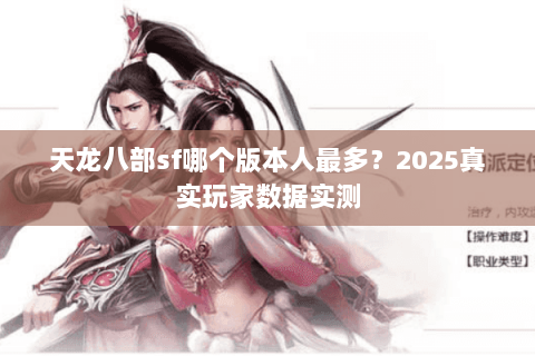 天龙八部sf哪个版本人最多?2025真实玩家数据实测 天龙八部sf哪个版本人最多?2025真实玩家数据实测