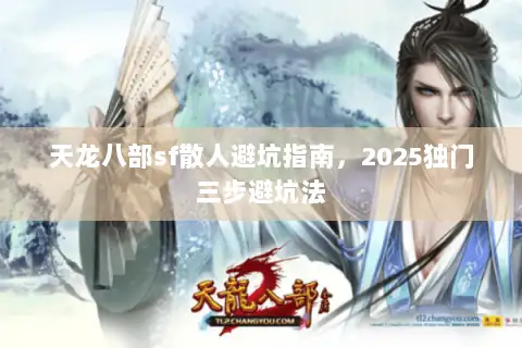 天龙八部sf散人避坑指南,2025独门三步避坑法 天龙八部sf散人避坑指南,2025独门三步避坑法