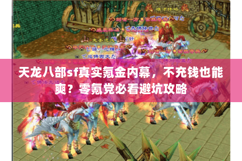天龙八部sf真实氪金内幕，不充钱也能爽？零氪党必看避坑攻略