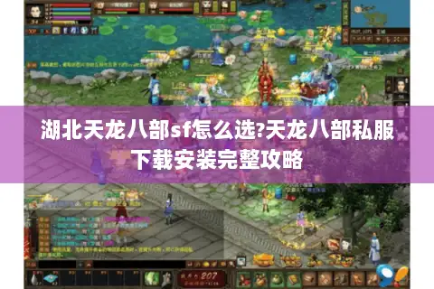湖北天龙八部sf怎么选?天龙八部私服下载安装完整攻略 湖北天龙八部sf怎么选?天龙八部私服下载安装完整攻略