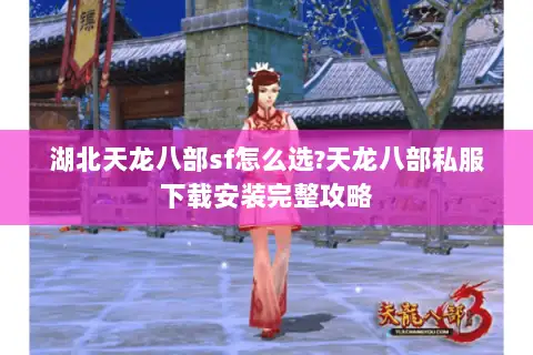 湖北天龙八部sf怎么选?天龙八部私服下载安装完整攻略 湖北天龙八部sf怎么选?天龙八部私服下载安装完整攻略