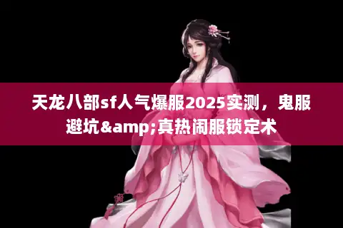 天龙八部sf人气爆服2025实测，鬼服避坑&真热闹服锁定术