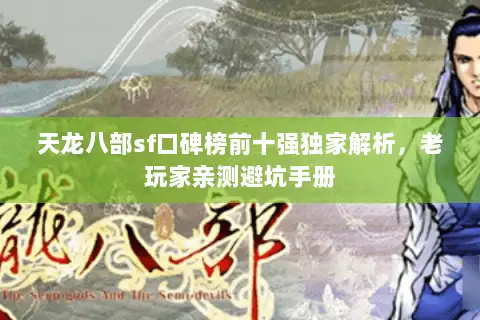 天龙八部sf口碑榜前十强独家解析，老玩家亲测避坑手册