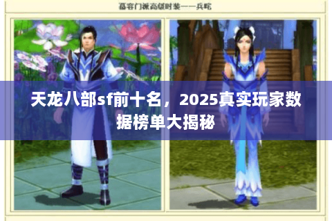 天龙八部sf前十名,2025真实玩家数据榜单大揭秘 天龙八部sf前十名,2025真实玩家数据榜单大揭秘