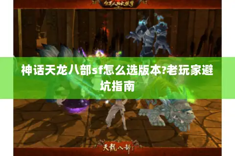 神话天龙八部sf怎么选版本?老玩家避坑指南