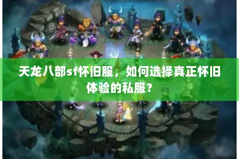 天龙八部sf怀旧服，如何选择真正怀旧体验的私服？