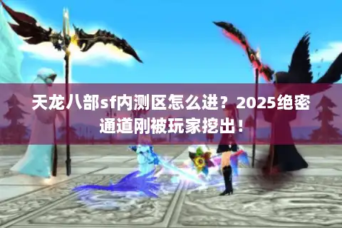天龙八部sf内测区怎么进？2025绝密通道刚被玩家挖出！