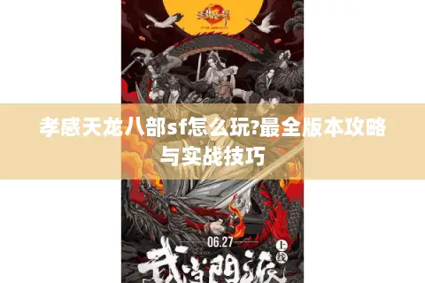 孝感天龙八部sf怎么玩?最全版本攻略与实战技巧 孝感天龙八部sf怎么玩?最全版本攻略与实战技巧