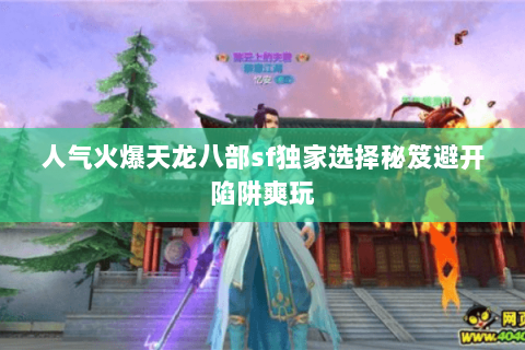 人气火爆天龙八部sf独家选择秘笈避开陷阱爽玩 人气火爆天龙八部sf独家选择秘笈避开陷阱爽玩