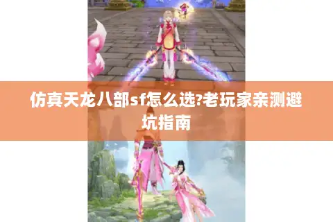 仿真天龙八部sf怎么选?老玩家亲测避坑指南 仿真天龙八部sf怎么选?老玩家亲测避坑指南
