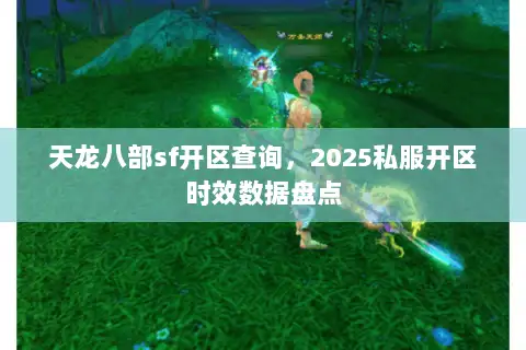 天龙八部sf开区查询,2025私服开区时效数据盘点 天龙八部sf开区查询,2025私服开区时效数据盘点