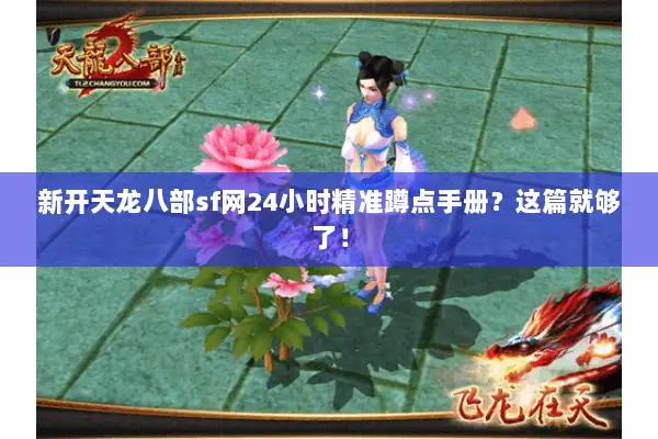 新开天龙八部sf网24小时精准蹲点手册?这篇就够了! 新开天龙八部sf网24小时精准蹲点手册?这篇就够了!