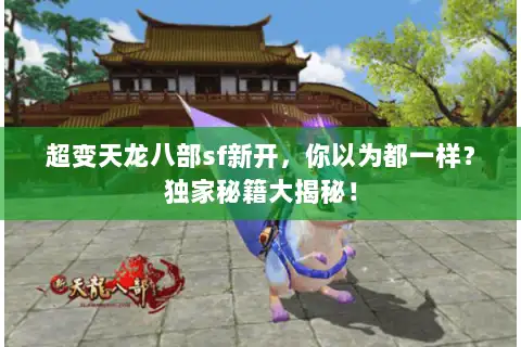 超变天龙八部sf新开,你以为都一样?独家秘籍大揭秘! 超变天龙八部sf新开,你以为都一样?独家秘籍大揭秘!
