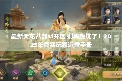 最新天龙八部sf开区 别再踩坑了！2025年真实玩家避雷手册