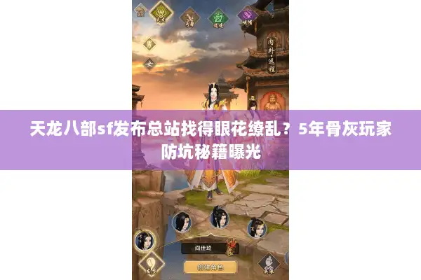 天龙八部sf发布总站找得眼花缭乱？5年骨灰玩家防坑秘籍曝光