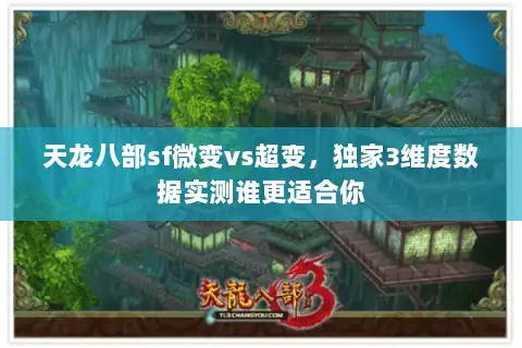 天龙八部sf微变vs超变,独家3维度数据实测谁更适合你 天龙八部sf微变vs超变,独家3维度数据实测谁更适合你