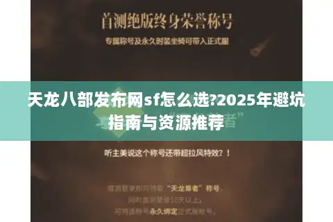 天龙八部发布网sf怎么选?2025年避坑指南与资源推荐 天龙八部发布网sf怎么选?2025年避坑指南与资源推荐