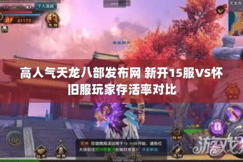 高人气天龙八部发布网 新开15服VS怀旧服玩家存活率对比 高人气天龙八部发布网 新开15服VS怀旧服玩家存活率对比